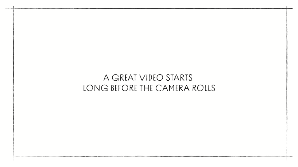 A great video starts long before the camera rolls, written inside a hand-drawn black frame.